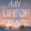 Book cover of My Life of Grace: How I Found Hope and Purpose in Suffering by Peter “Graceman” Le